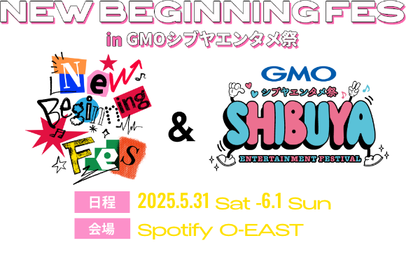 New Beginning Fes in GMOシブヤエンタメ祭 日程 2025.5.31Sat-6.1Sun 会場 Spotify O-EAST(渋谷区道玄坂2-14-8 2F)