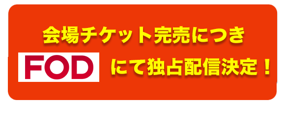 会場チケット完売につき FOD(ロゴ)にて独占配信決定！