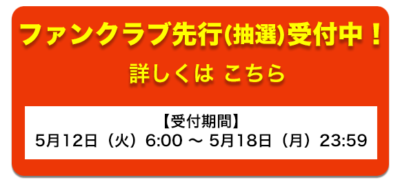 ファンクラブ先行(抽選)受付中！